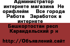 Администратор интернете магазина. Не орифлейм. - Все города Работа » Заработок в интернете   . Башкортостан респ.,Караидельский р-н